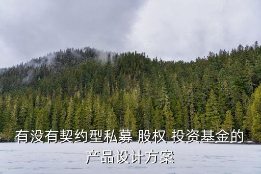 有沒有契約型私募 股權(quán) 投資基金的產(chǎn)品設(shè)計方案