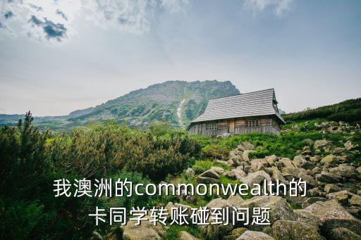 我澳洲的commonwealth的卡同學(xué)轉(zhuǎn)賬碰到問題