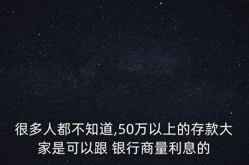 很多人都不知道,50萬(wàn)以上的存款大家是可以跟 銀行商量利息的