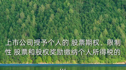 上市公司授予個人的 股票期權(quán)、限制性 股票和股權(quán)獎勵繳納個人所得稅的...