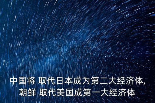 中國將 取代日本成為第二大經(jīng)濟(jì)體,朝鮮 取代美國成第一大經(jīng)濟(jì)體