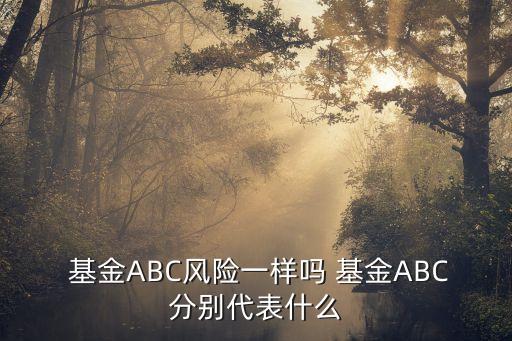  基金ABC風險一樣嗎 基金ABC分別代表什么