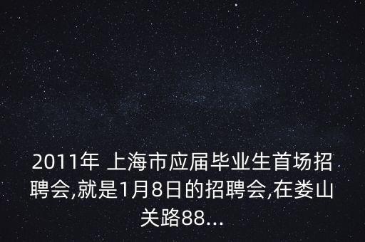 2011年 上海市應(yīng)屆畢業(yè)生首場招聘會,就是1月8日的招聘會,在婁山關(guān)路88...