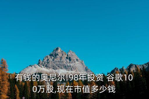 有錢的奧尼爾!98年投資 谷歌100萬股,現(xiàn)在市值多少錢