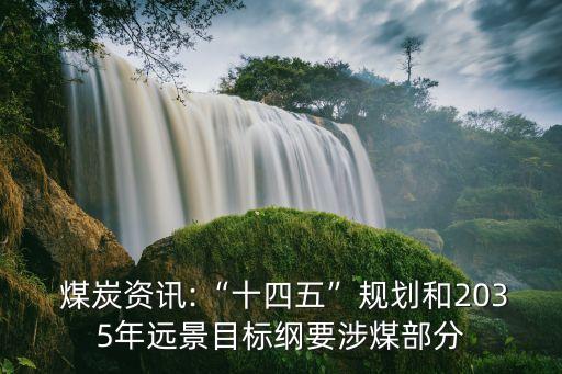  煤炭資訊:“十四五”規(guī)劃和2035年遠(yuǎn)景目標(biāo)綱要涉煤部分