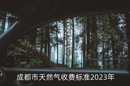  成都市天然氣收費標準2023年