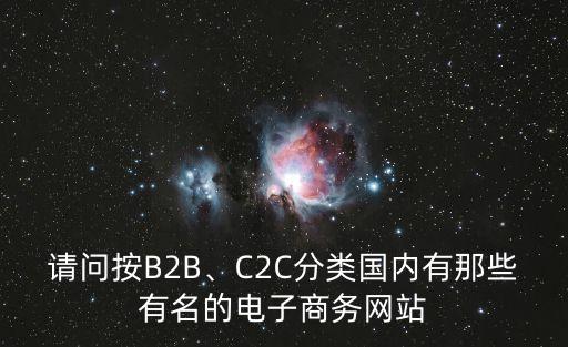 請(qǐng)問按B2B、C2C分類國(guó)內(nèi)有那些有名的電子商務(wù)網(wǎng)站