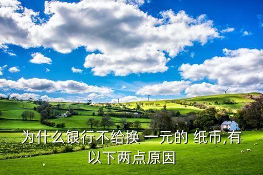 為什么銀行不給換 一元的 紙幣,有以下兩點(diǎn)原因