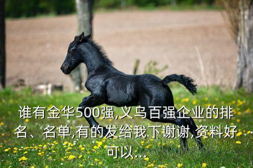 誰(shuí)有金華500強(qiáng),義烏百?gòu)?qiáng)企業(yè)的排名、名單,有的發(fā)給我下謝謝,資料好可以...