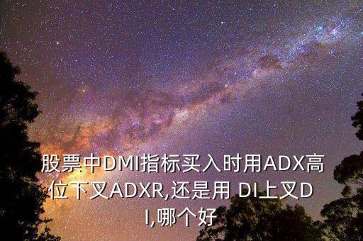  股票中DMI指標買入時用ADX高位下叉ADXR,還是用 DI上叉DI,哪個好