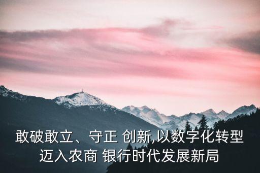 敢破敢立、守正 創(chuàng)新,以數(shù)字化轉(zhuǎn)型邁入農(nóng)商 銀行時代發(fā)展新局