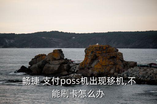  暢捷 支付poss機(jī)出現(xiàn)移機(jī),不能刷卡怎么辦