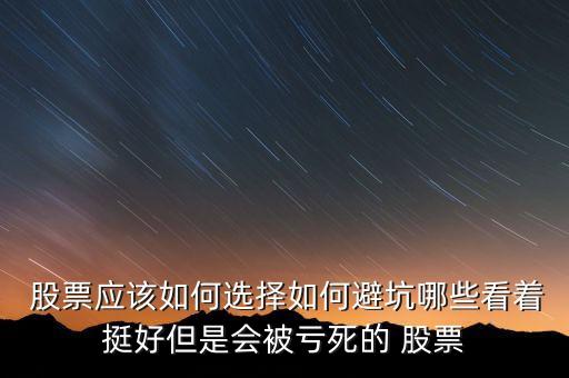  股票應(yīng)該如何選擇如何避坑哪些看著挺好但是會被虧死的 股票