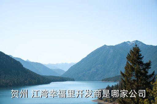 賀州 江灣幸福里開發(fā)商是哪家公司