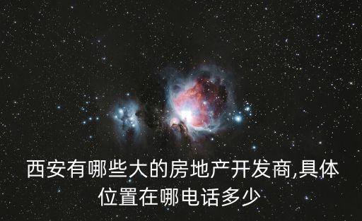  西安有哪些大的房地產(chǎn)開發(fā)商,具體位置在哪電話多少