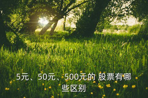 5元、50元、500元的 股票有哪些區(qū)別