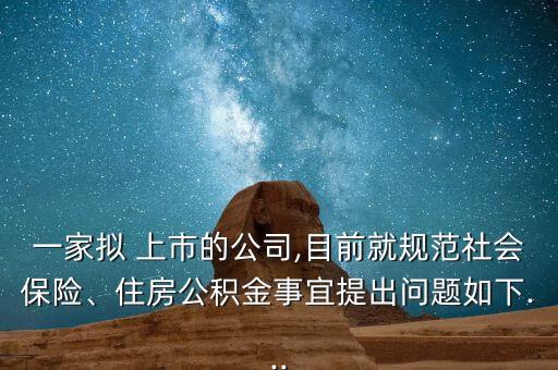 一家擬 上市的公司,目前就規(guī)范社會保險、住房公積金事宜提出問題如下...