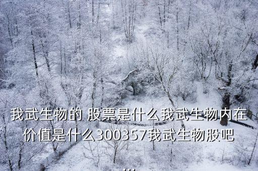 我武生物的 股票是什么我武生物內(nèi)在價(jià)值是什么300357我武生物股吧...