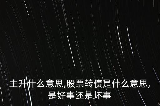 股票主升什么意思,股票轉(zhuǎn)債是什么意思,是好事還是壞事