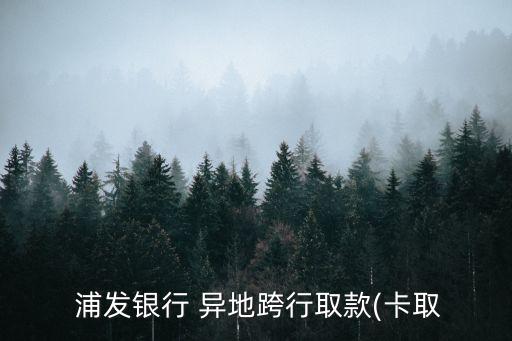 浦發(fā)銀行儲(chǔ)蓄卡異地手續(xù)費(fèi)