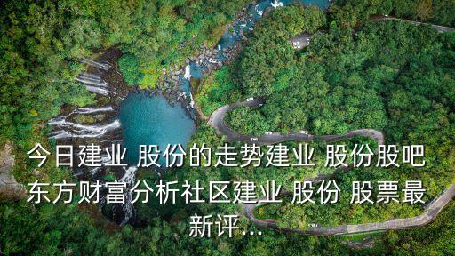 今日建業(yè) 股份的走勢(shì)建業(yè) 股份股吧東方財(cái)富分析社區(qū)建業(yè) 股份 股票最新評(píng)...