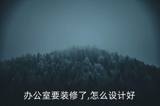 辦公室要裝修了,怎么設(shè)計(jì)好