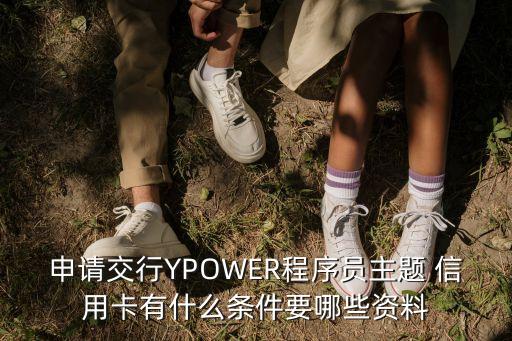 申請(qǐng)交行YPOWER程序員主題 信用卡有什么條件要哪些資料