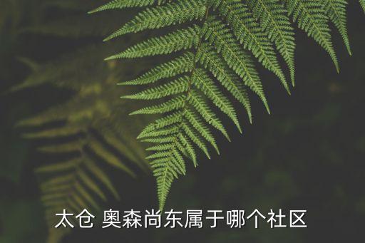 太倉(cāng) 奧森尚東屬于哪個(gè)社區(qū)