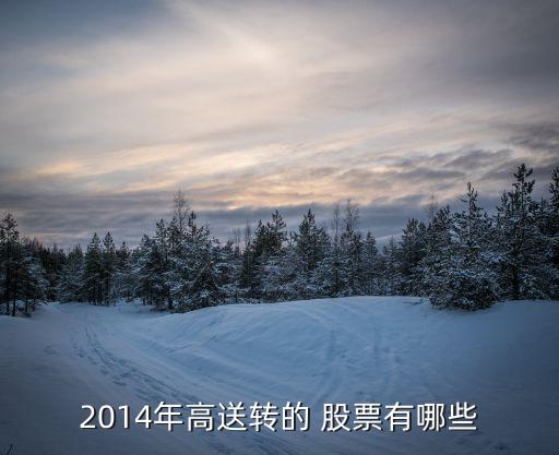 2014年高送轉(zhuǎn)的 股票有哪些