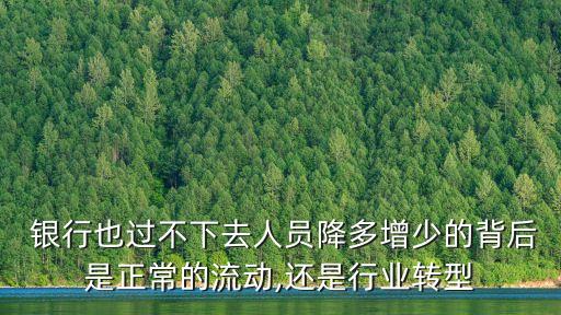  銀行也過(guò)不下去人員降多增少的背后是正常的流動(dòng),還是行業(yè)轉(zhuǎn)型