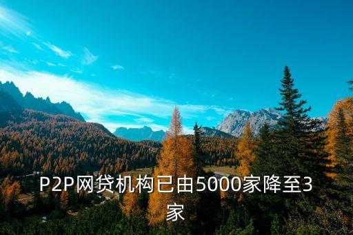 P2P網(wǎng)貸機構(gòu)已由5000家降至3家