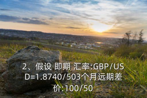 2、假設(shè) 即期 匯率:GBP/USD=1.8740/503個月遠(yuǎn)期差價:100/50