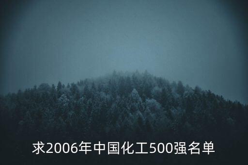 求2006年中國(guó)化工500強(qiáng)名單