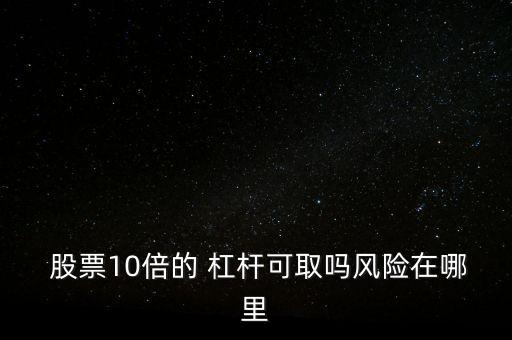  股票10倍的 杠桿可取嗎風險在哪里