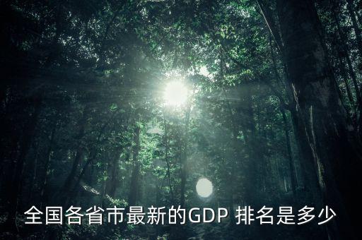 全國(guó)各省市最新的GDP 排名是多少