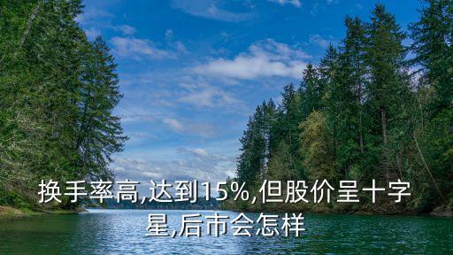 換手率高,達(dá)到15%,但股價(jià)呈十字星,后市會(huì)怎樣