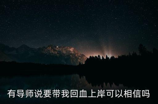 有導(dǎo)師說要帶我回血上岸可以相信嗎