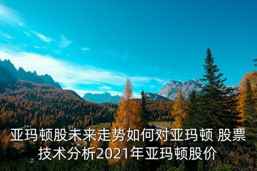 亞瑪頓股未來走勢如何對(duì)亞瑪頓 股票技術(shù)分析2021年亞瑪頓股價(jià)