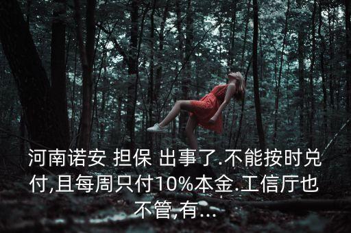 河南諾安 擔保 出事了.不能按時兌付,且每周只付10%本金.工信廳也不管,有...