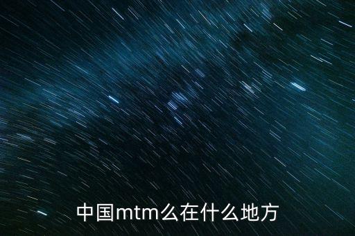 中國mtm么在什么地方