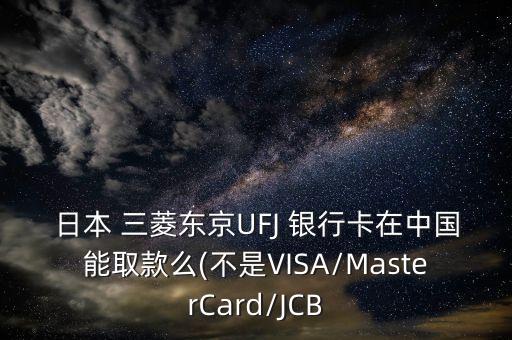 日本 三菱東京UFJ 銀行卡在中國能取款么(不是VISA/MasterCard/JCB