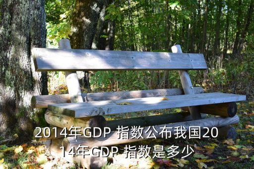 2014年GDP 指數(shù)公布我國(guó)2014年GDP 指數(shù)是多少