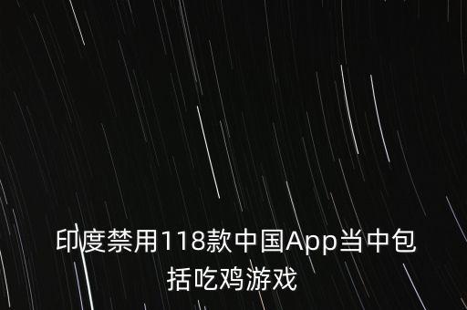  印度禁用118款中國App當中包括吃雞游戲