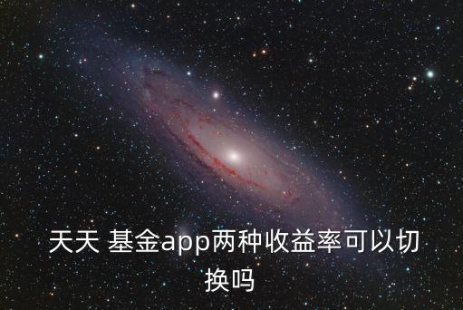  天天 基金app兩種收益率可以切換嗎