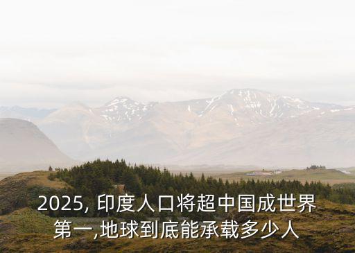 2025, 印度人口將超中國成世界第一,地球到底能承載多少人