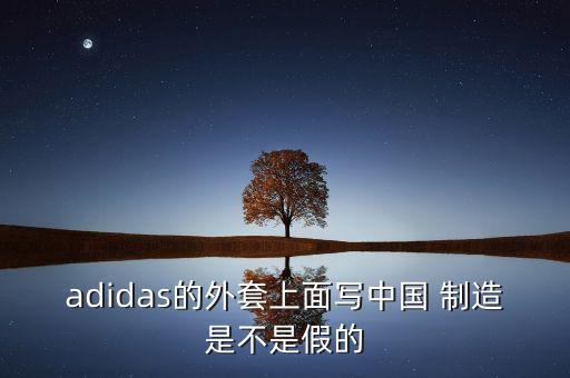 adidas的外套上面寫中國 制造是不是假的