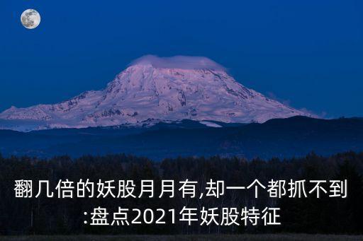 翻幾倍的妖股月月有,卻一個(gè)都抓不到:盤點(diǎn)2021年妖股特征