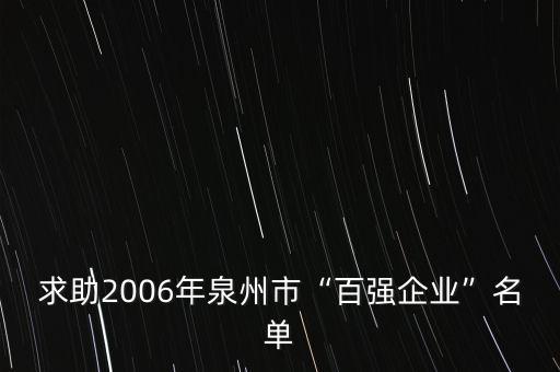 求助2006年泉州市“百?gòu)?qiáng)企業(yè)”名單