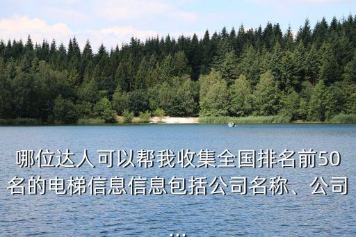 哪位達(dá)人可以幫我收集全國(guó)排名前50名的電梯信息信息包括公司名稱(chēng)、公司...