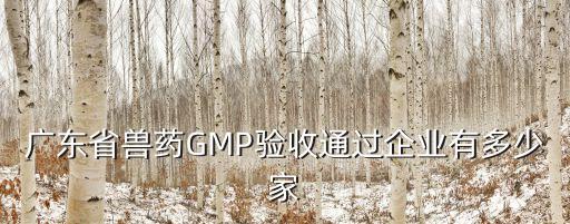 廣東省獸藥GMP驗收通過企業(yè)有多少家